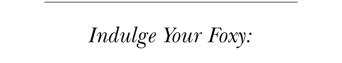 Indulge your foxy