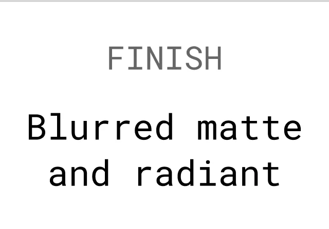 BLURRED MATTE & RADIANT FINISH