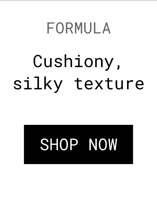 CUSHIONY, SILKY TEXTURE