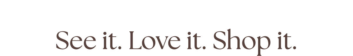 See it. Love it. Shop it.