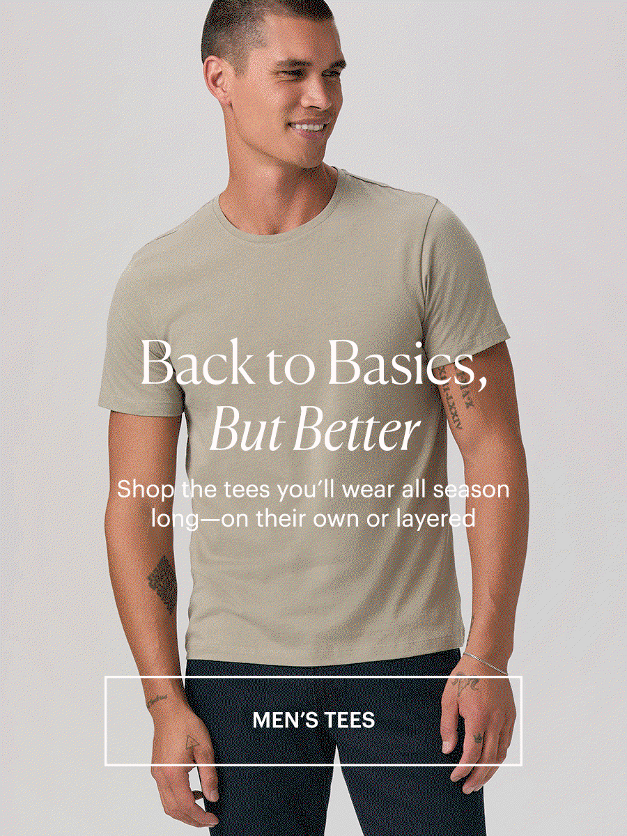 Back to Basics, But Better: Shop the tees you'll wear all season long—on their own or layered. Shop men's tees. Featuring a GIF of a man in a sage green tea and black denim, posed against a light grey backdrop.