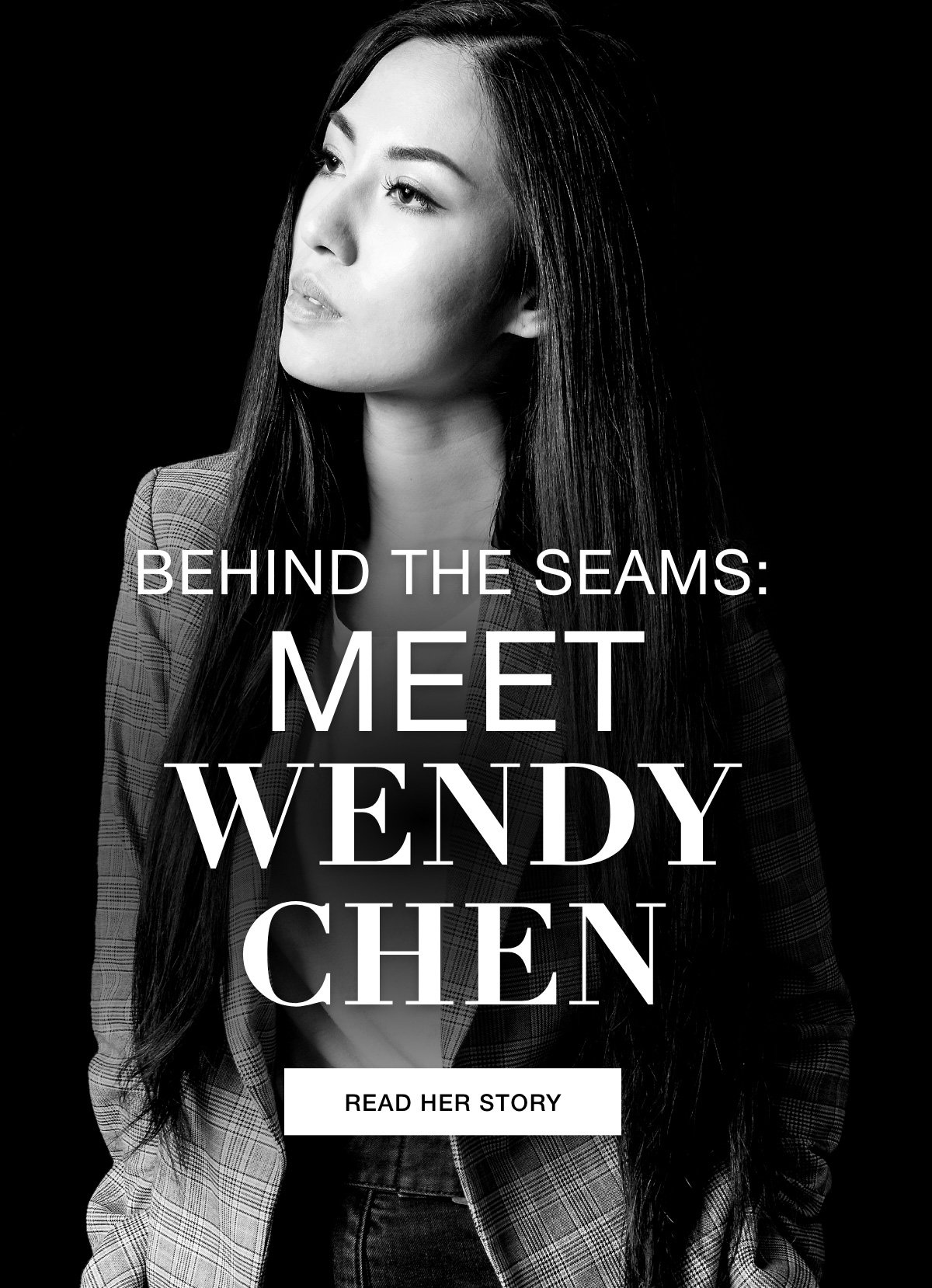 BEHIND THE SEAMS:  MEET WENDY CHEN - READ HER STORY >>