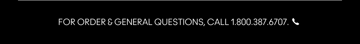 FOR ORDERS & GENERAL QUESTIONS, CALL 1.800.387.6707.