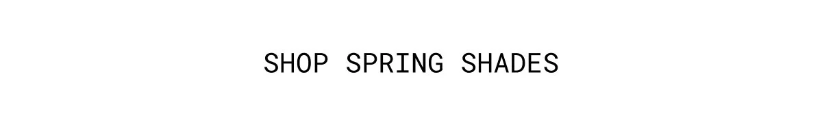 SHOP SPRING SHADES