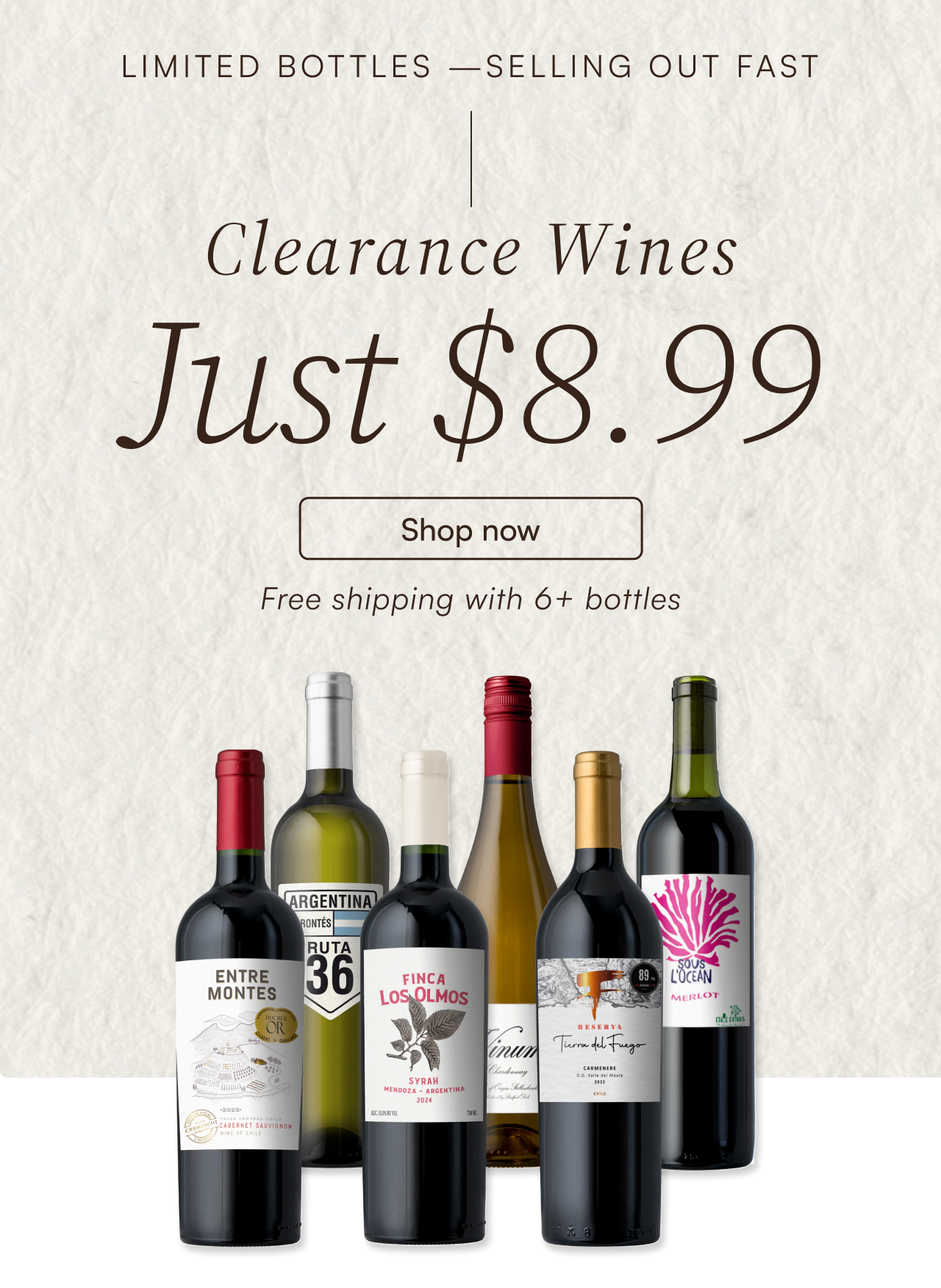 Hero.png  Limited bottles selling out fast. Clearance wines just $8.99. Shop now with free shipping on 6+ bottles.
