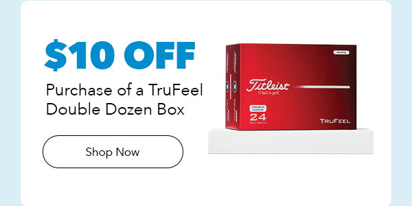 $10 Off Purchase of Titleist TruFeel Double Dozen Box | Shop Now