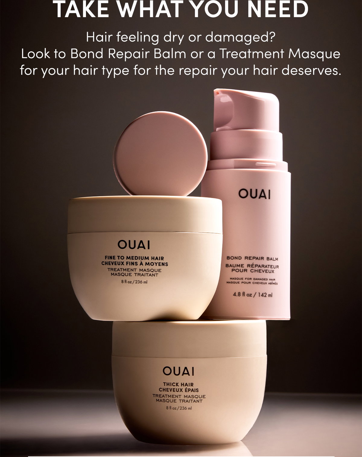 Take what you need | Look to Bond Repair Balm or a Treatment Masque for your hair type for the repair your hair deserves.