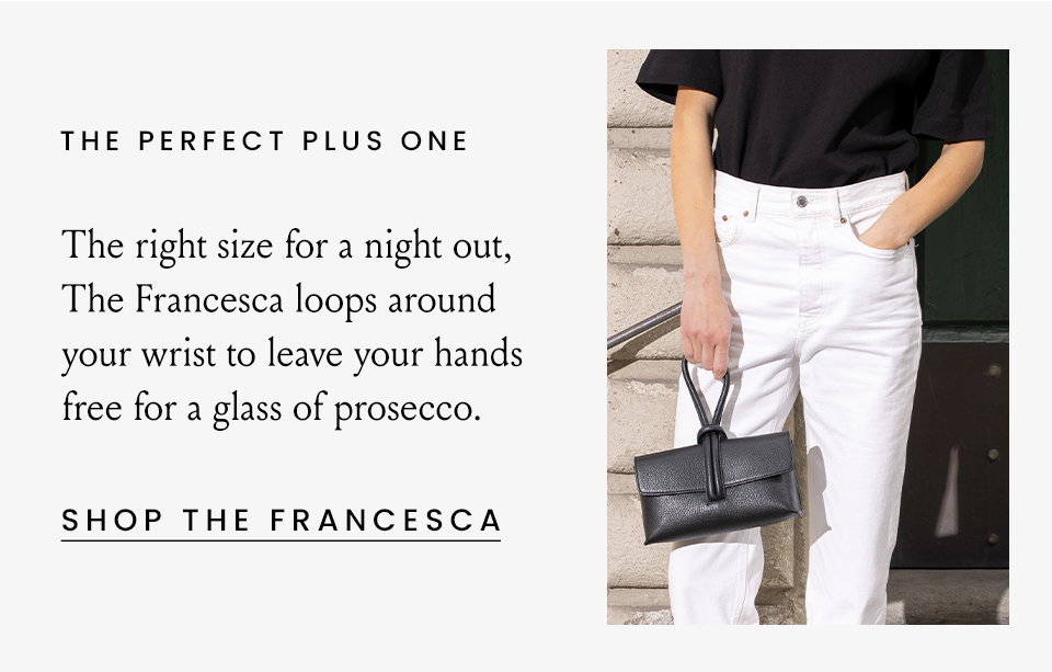 The Perfect Plus One  The right size for a night out, The Francesca loops around your wrist to leave your hands free for a glass of prosecco. < Shop The Francesca > 