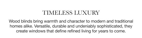 Timeless Luxury | Wood blinds bring warmth and character to modern and traditional homes alike. Versatile, durable and undeniably sophisticated, they create windows that define refined living for years to come. 