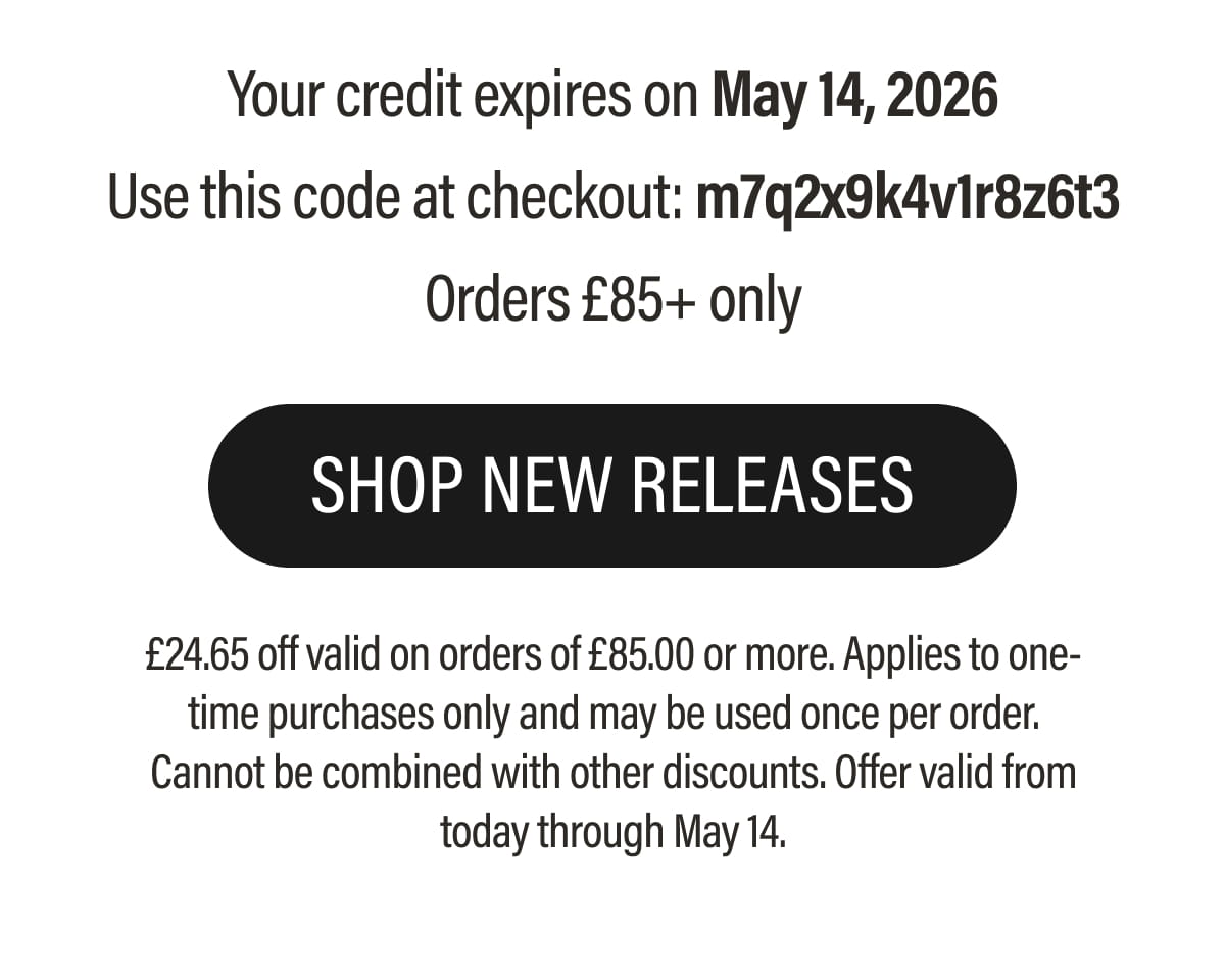 Your credit expires on May 14, 2026 Use this code at checkout: m7q2x9k4v1r8z6t3 Orders £85+ only | SHOP NEW RELEASES