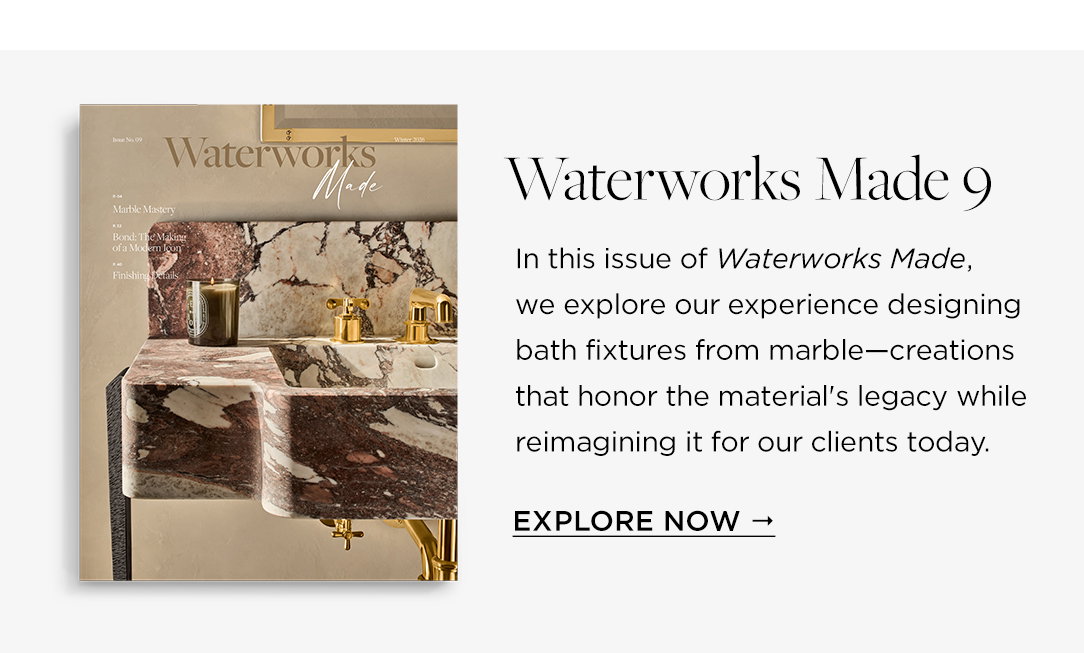Waterworks Made 9. Explore Now.