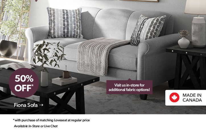 50 percent OFF. with purchase of matching Loveseat at regular price. Available In-Store or Live Chat. Visit us in-store for additional fabric options! Made in Canada. Click to shop the Fiona Sofa