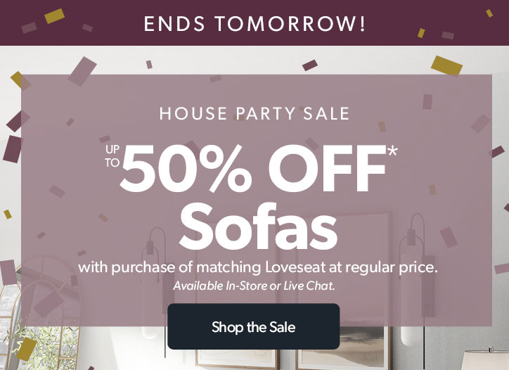 Ends Tomorrow! House Party. Up to 50 percent off sofas with the purchase of the matching loveseat at regular price. Click to shop the sale