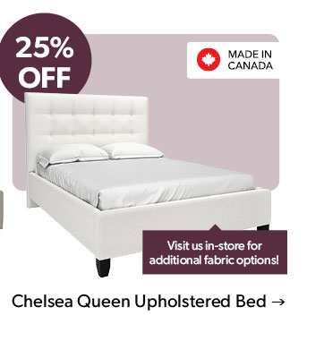 25 percent OFF. Visit us in-store for additional fabric options! Made in Canada. Click to shop the Chelsea Queen Upholstered Bed