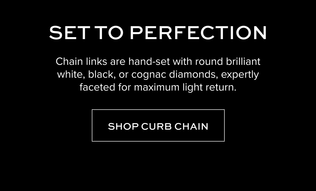 Set to Perfection - Chain links are hand-set with round brilliant white, black, or cognac diamonds, expertly faceted for maximum light return. Shop Curb Chain