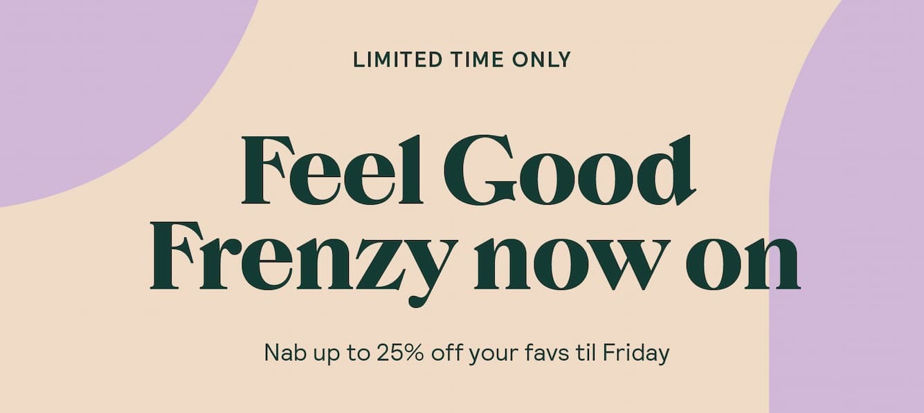  Feel Good Frenzy - Up to 25% off selected products