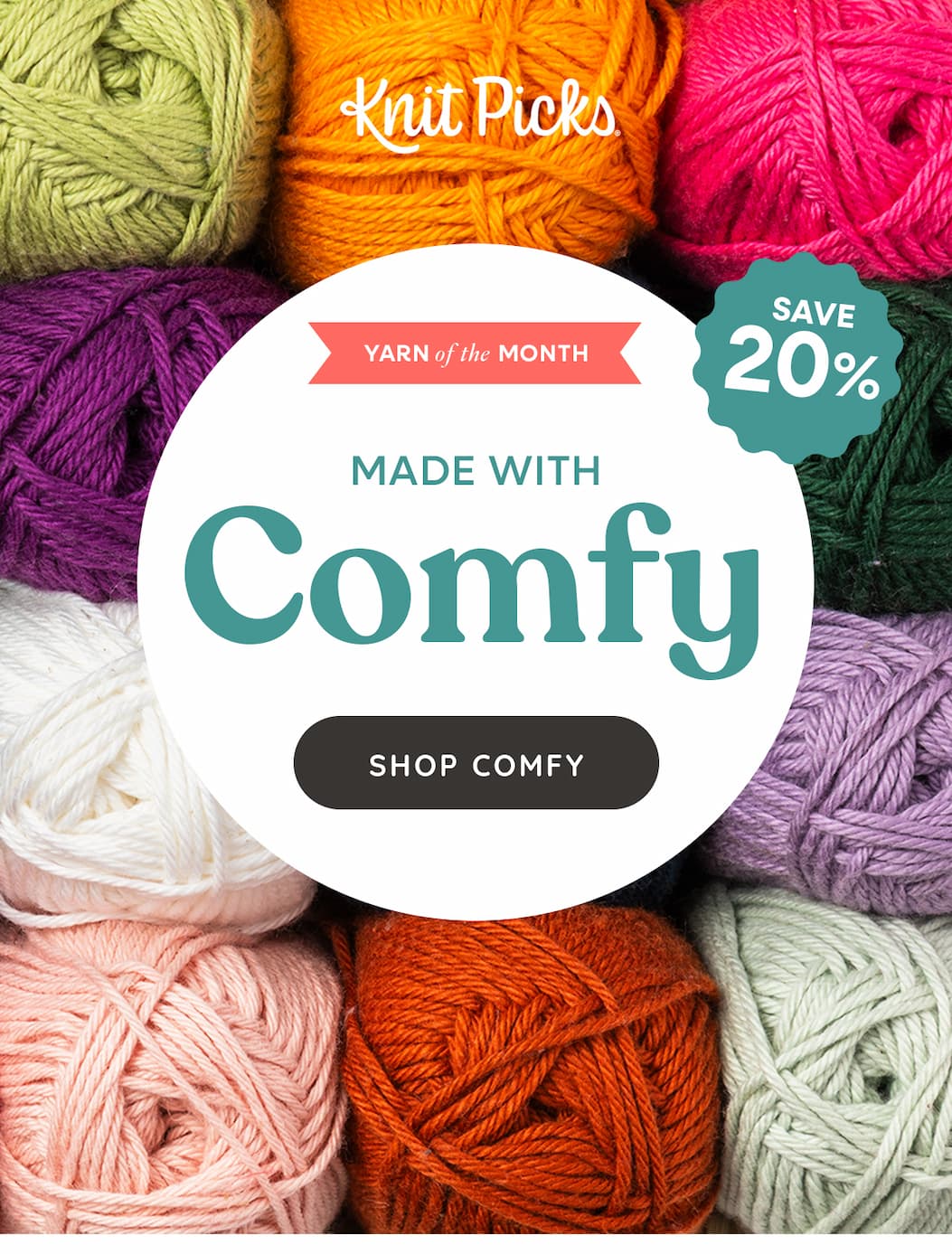 Image: Skeins of yarn in bright colors. Text: Knit Picks. Yarn of the Month. Save 20%. Made with Comfy. Shop Comfy >>