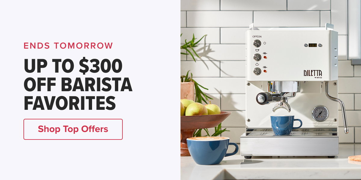 ENDS TOMORROW UP TO $300 OFF BARISTA FAVORITES  CTA: Shop Top Offers