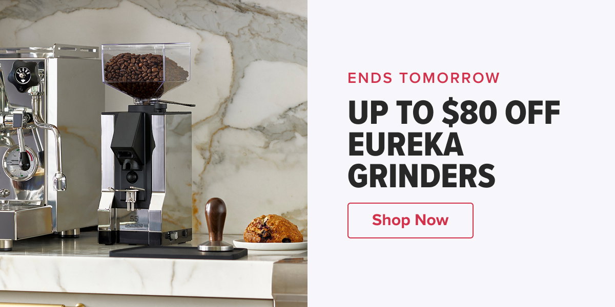 ENDS TOMORROW UP TO $80 OFF EUREKA GRINDERS  CTA: Shop Now