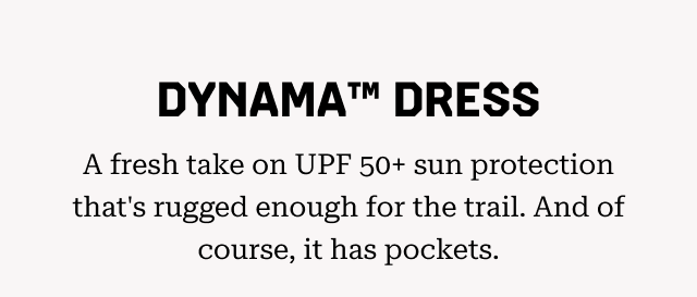 DYNAMA™ DRESS: A fresh take on UPF 50+ sun protection that's rugged enough for the trail. And of course, it has pockets.