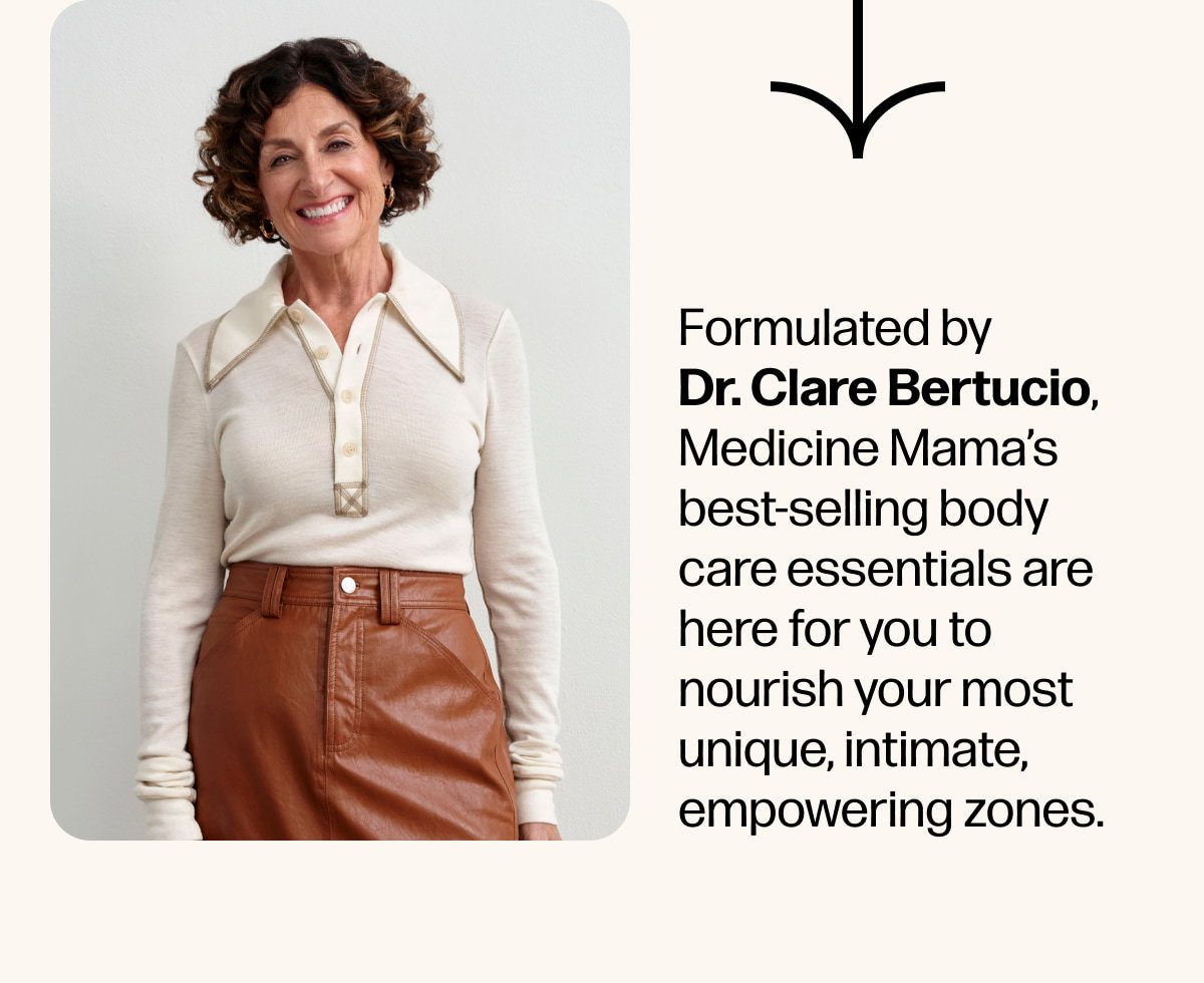 Formulated by Dr. Clare Bertucio, Medicine Mama’s best-selling body care essentials are here for you to nourish your most unique, intimate, empowering zones.