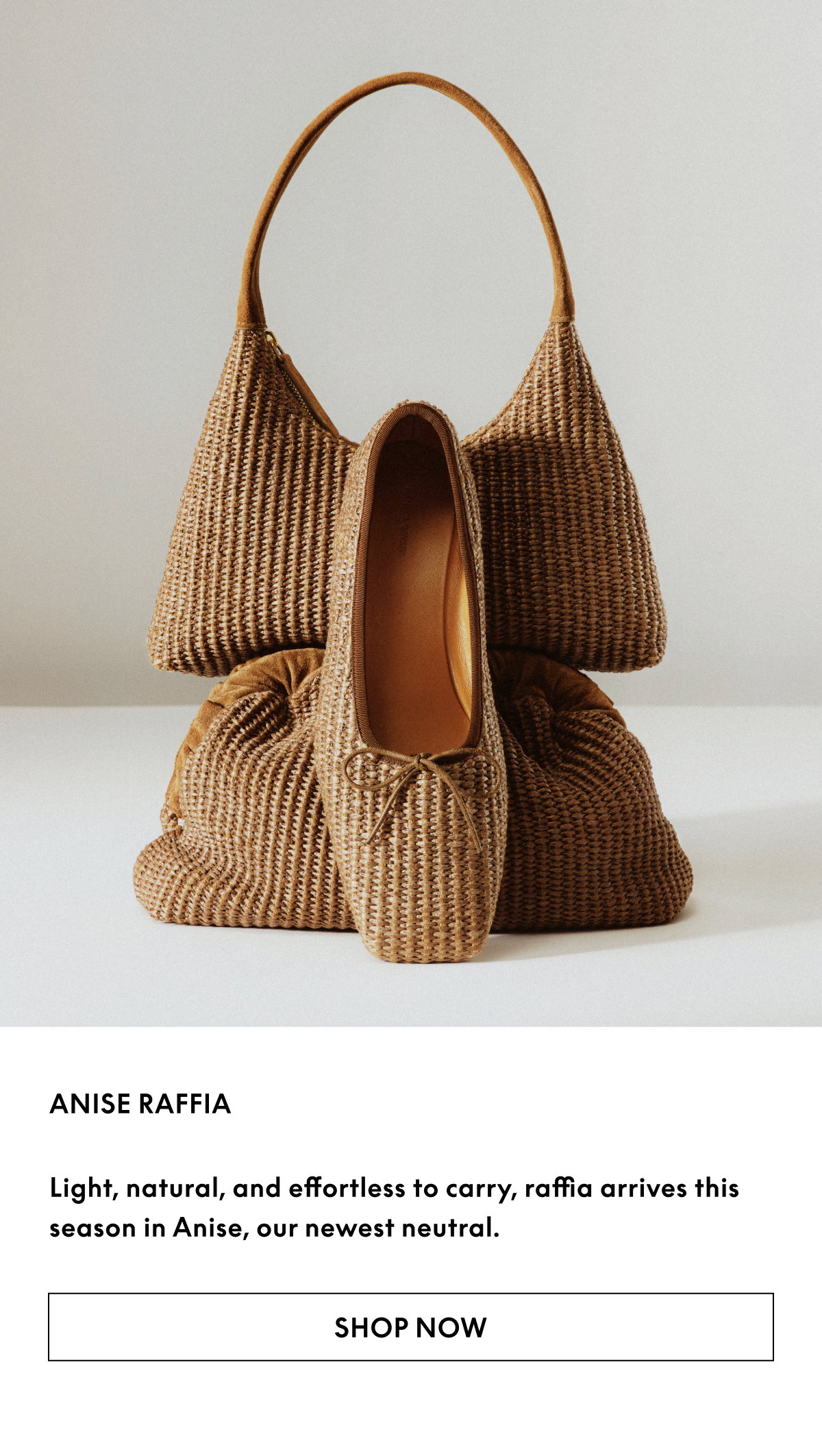 Light, natural, and effortless to carry, raffia arrives this season in Anise, our newest neutral. 
