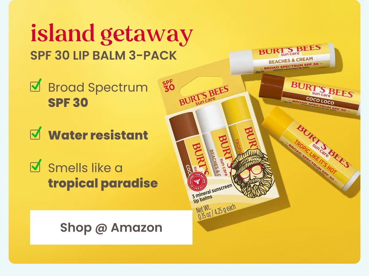 Island Getaway SPF 30 Lip Balm 3-Pack. Broad Spectrum SPF 30, Water resistant, Smells like a tropical paradise. Button: Shop at Amazon