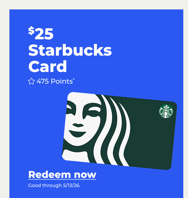 $25 Starbucks Card (with 475 points°) Good through 5/13/26 - Redeem now
