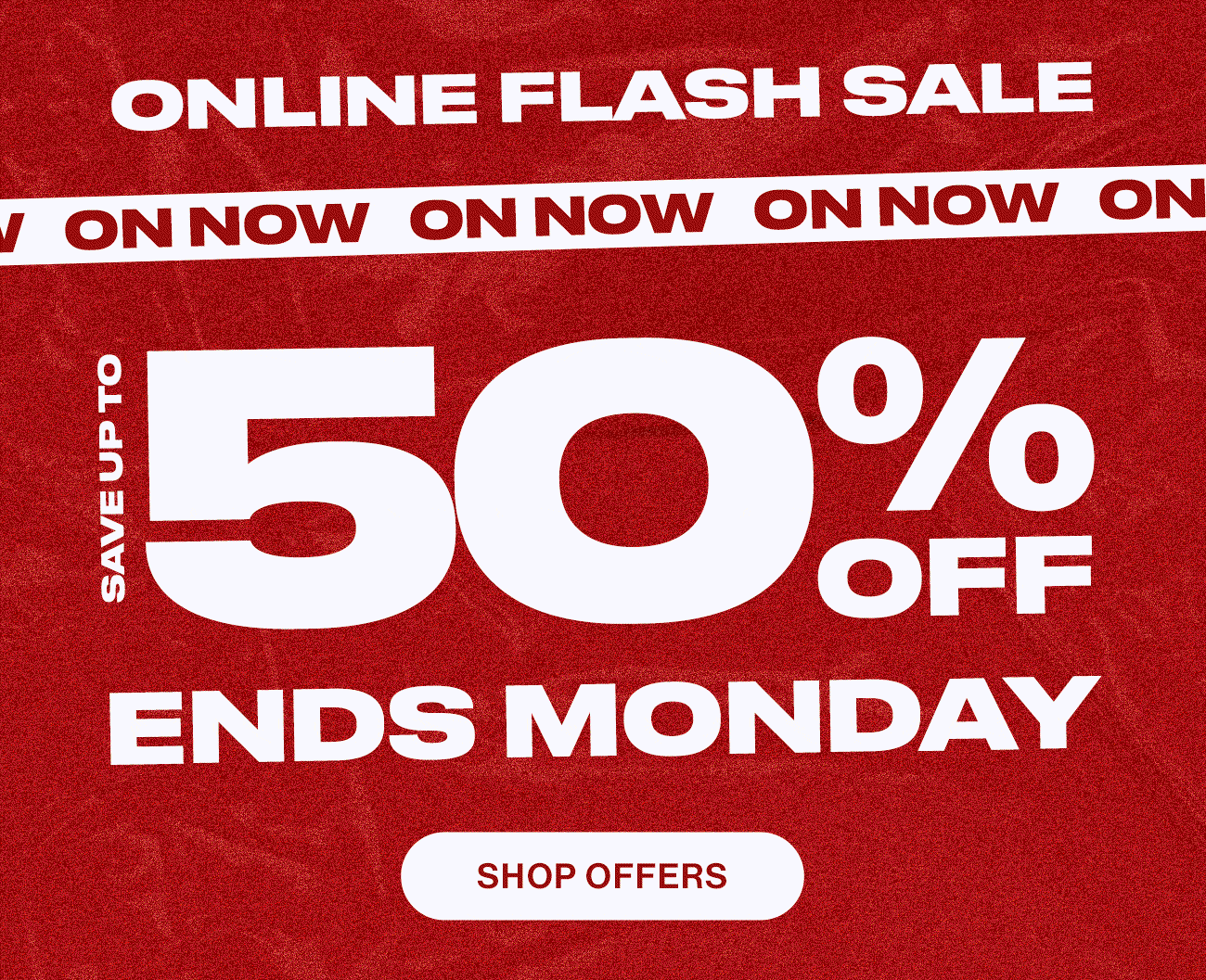 Online Flash Sale on now. Save up to 50% off. Ends Monday. Shop Offers.
