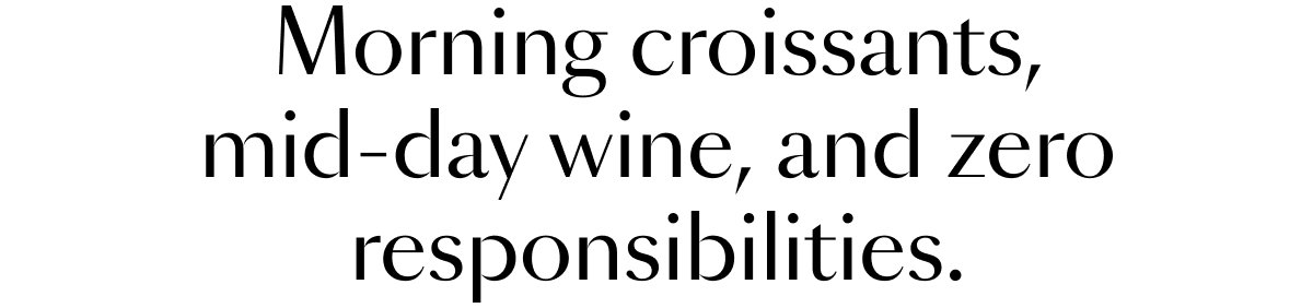 Morning croissants, mid-day wine, and zero responsibilities.