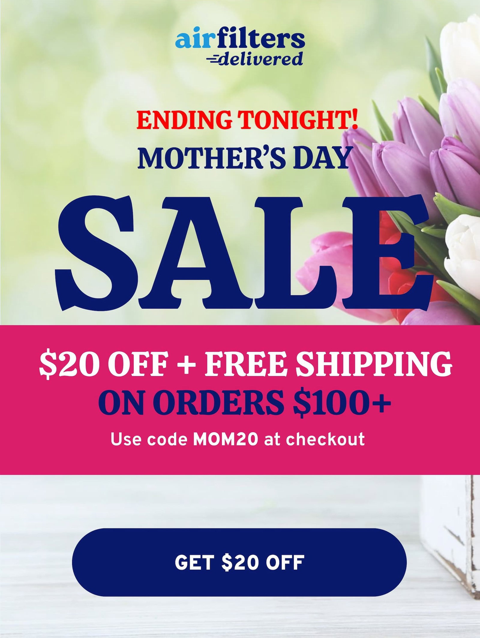 Mother's Day Sale: $20 OFF + FREE Shipping on orders $100 or more.