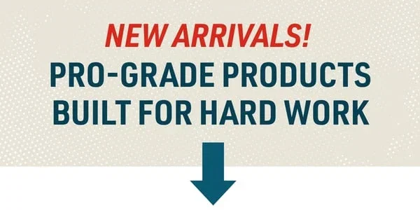 New Arrivals! Pro-grade products built for hard work.