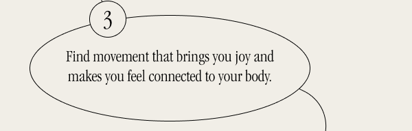 Find movement that brings you joy and makes you feel connected to your body.