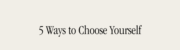 5 Ways to Choose Yourself