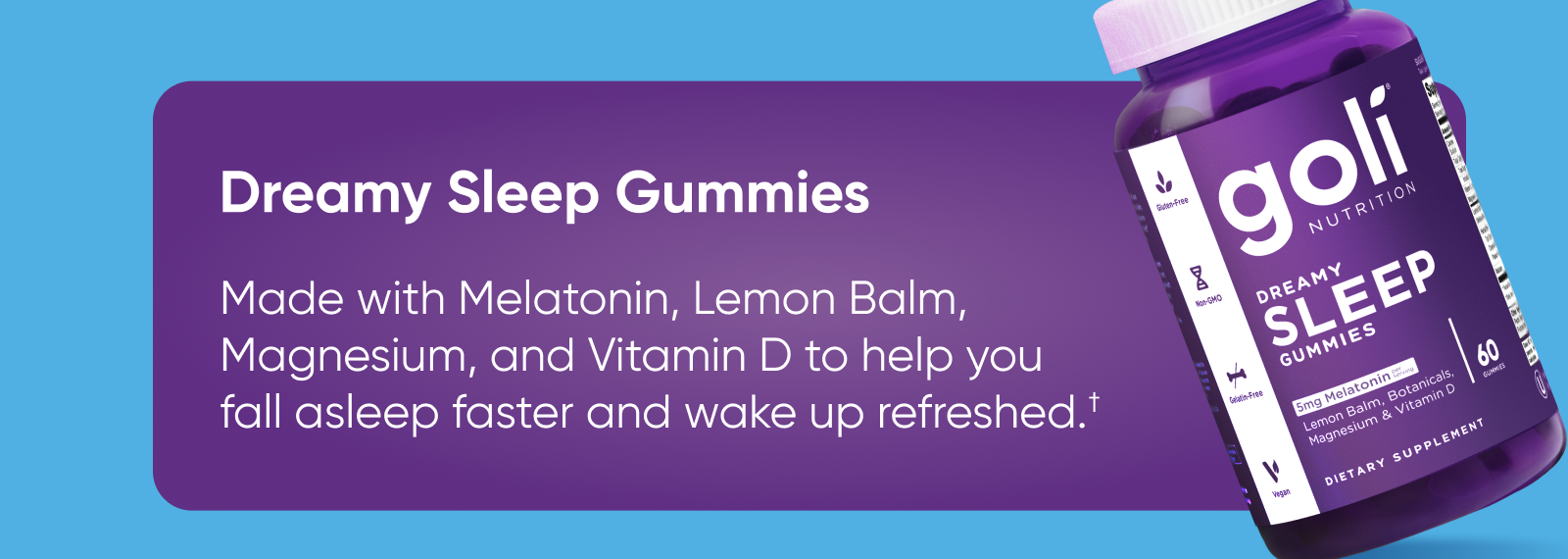 Dreamy Sleep Gummies  Made with Melatonin, Lemon Balm, Magnesium, and Vitamin D to help you fall asleep faster and wake up refreshed.†
