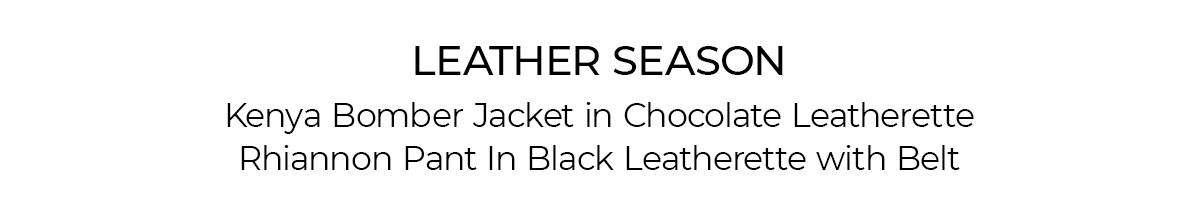 Leather Season. Kenya Bomber Jacket in Chocolate Leatherette. Rhiannon Pant in Black Leatherette with Belt. 