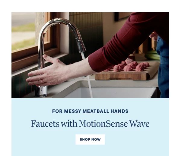 MotionSense Faucets For taking your hands from messy to clean. Shop Now