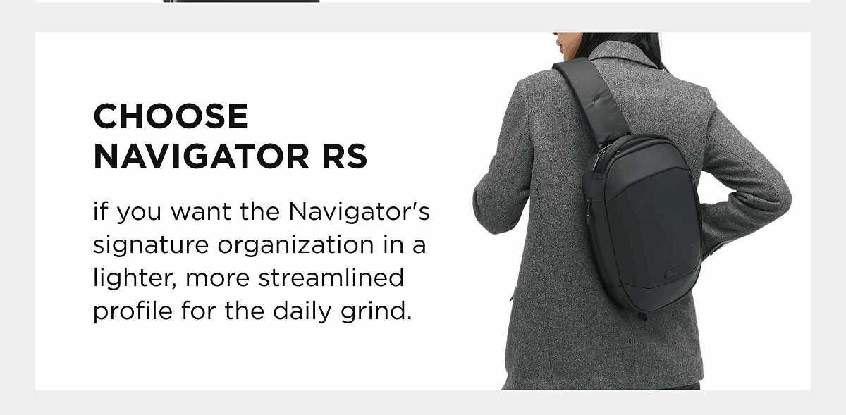 Choose Navigator RS  if you want the Navigator's signature organization in a lighter, more streamlined profile for the daily grind.