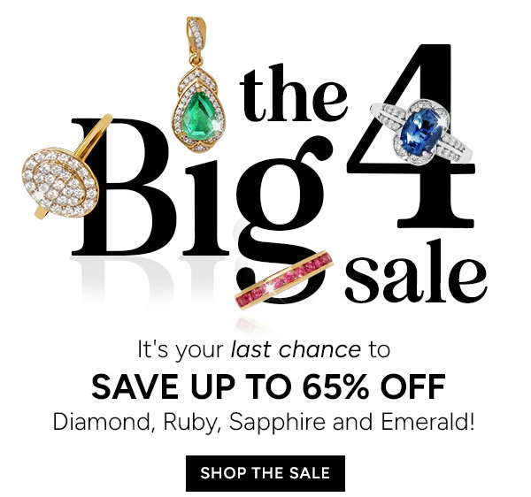 The Big 4 Sale. It's your last chance to save up to 65% off. Diamond, Ruby, Sapphire and Emerald! Shop the sale 