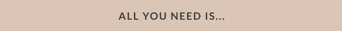 ALL YOU NEED IS....