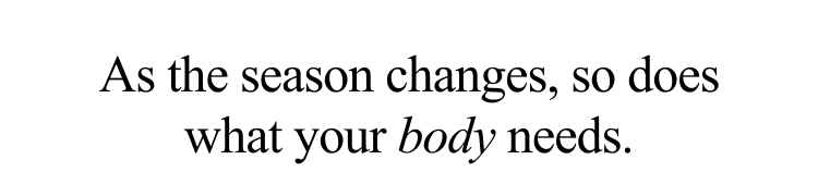 As the season changes, so does what your body needs