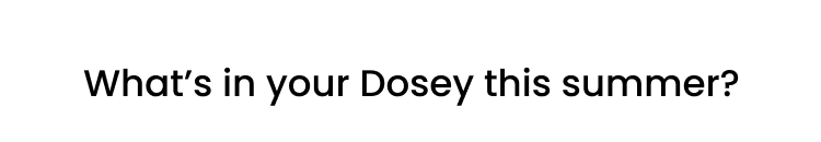 What's in your Dosey this summer?