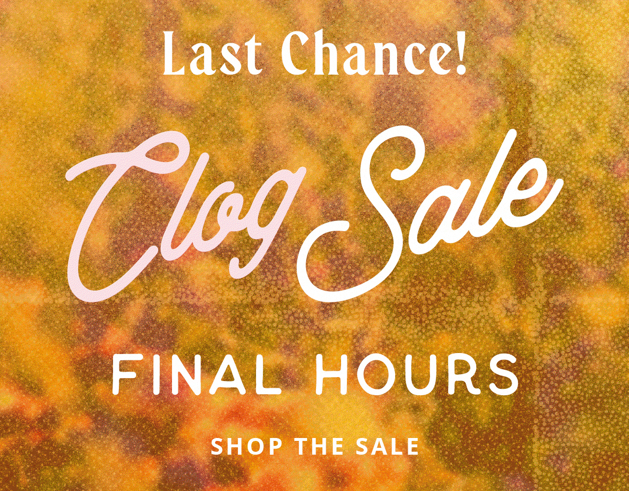 Last Chance | Clog Sale | Final Hours | Shop Now