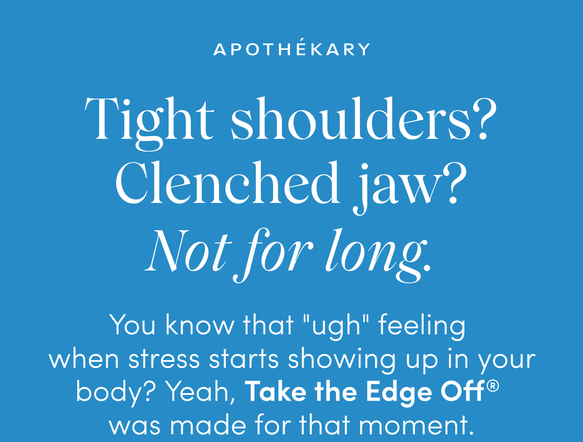 APOTHEKARY | Tight shoulders? Clenched jaw? Not for long. | You know that "ugh" feeling when stress starts showing up in your body? Yeah, Take the Edge Off® was made for that moment.