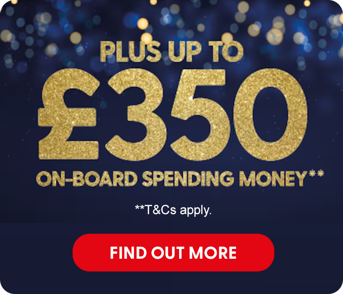 PLUS UP TO £350 ON-BOARD SPENDING MONEY*