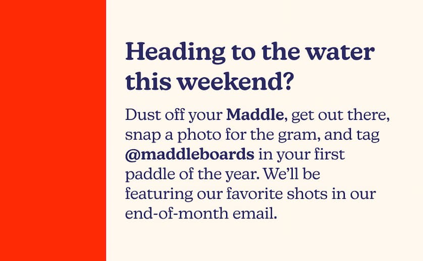 Heading to the lake this weekend? Dust off your Maddle, get out there, snap a photo for the gram, and tag @maddleboards in your first paddle of the year. We’ll be featuring our favorite shots in our end-of-month email.