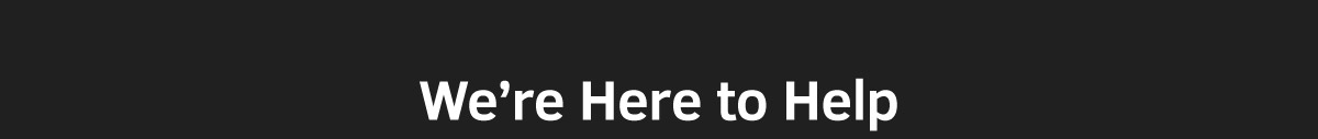 WE'RE HERE TO HELP