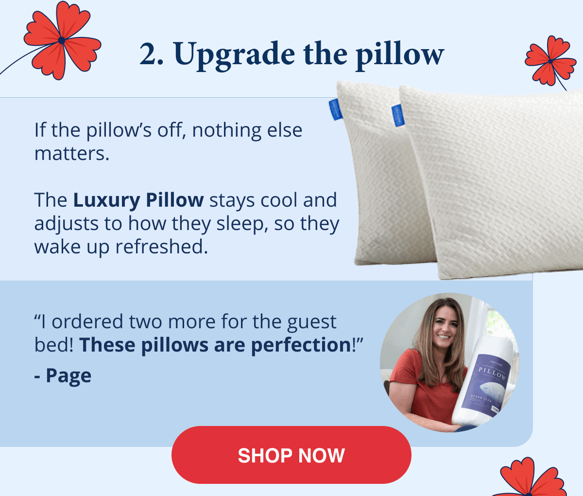 2. Upgrade the pillow - the Luxury Pillow stays cool and adjusts to how they sleep