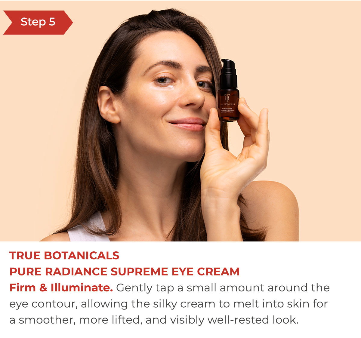 Step 5 - True BotanicalsPure Radiance Supreme Eye Cream | Firm & Illuminate