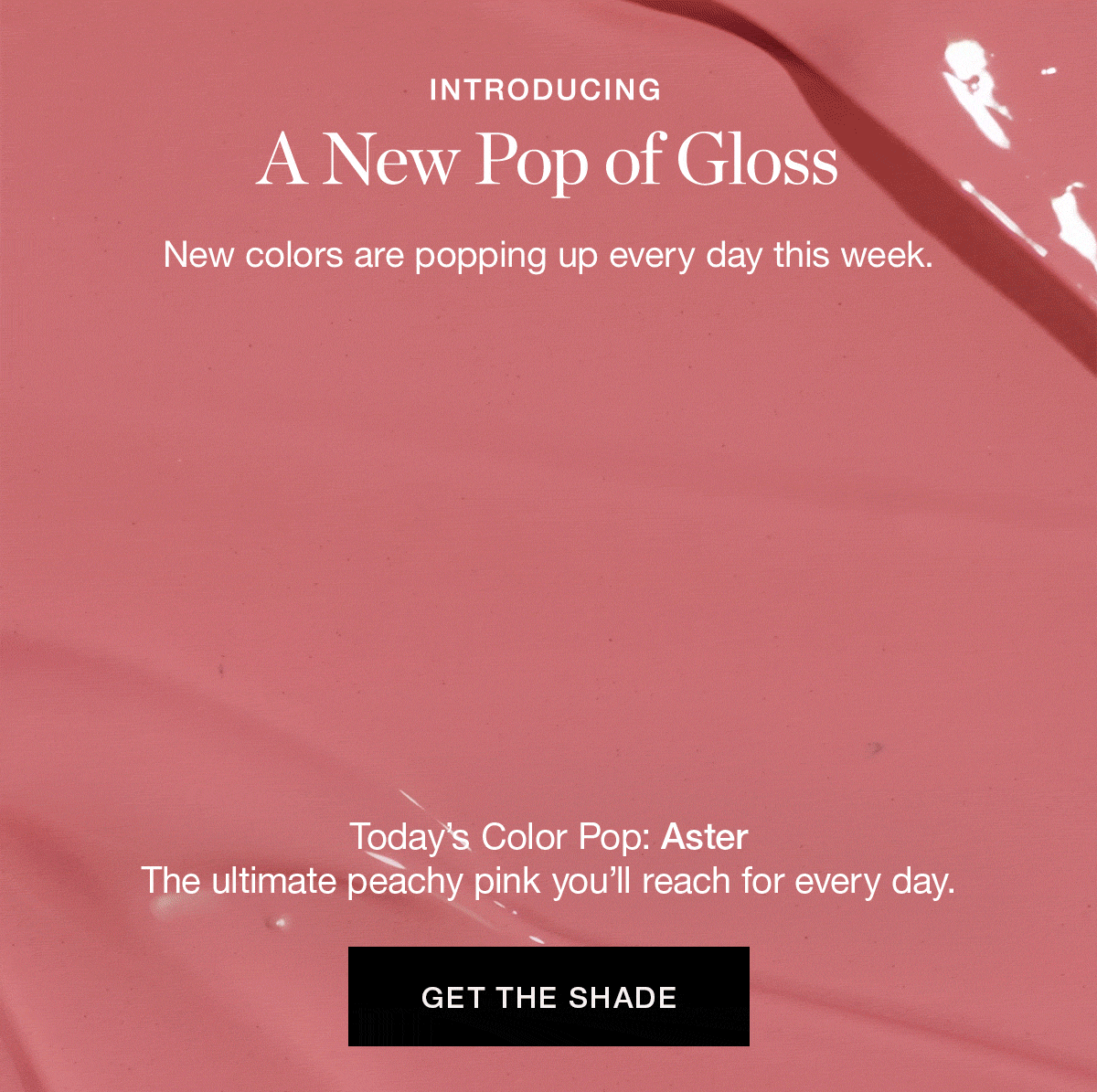 Introducing A New Pop of Gloss | New colors are popping up every day this week. | Today’s Color Pop: Aster — the ultimate peachy pink you’ll reach for every day. 